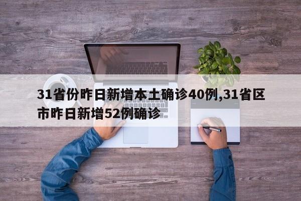 31省份昨日新增本土确诊40例,31省区市昨日新增52例确诊