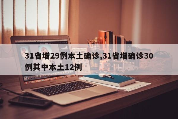 31省增29例本土确诊,31省增确诊30例其中本土12例