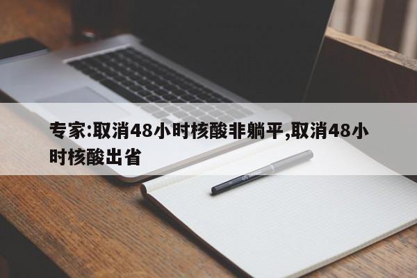 专家:取消48小时核酸非躺平,取消48小时核酸出省