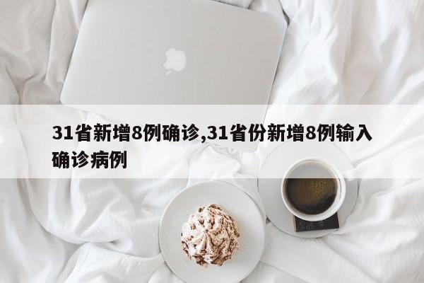 31省新增8例确诊,31省份新增8例输入确诊病例