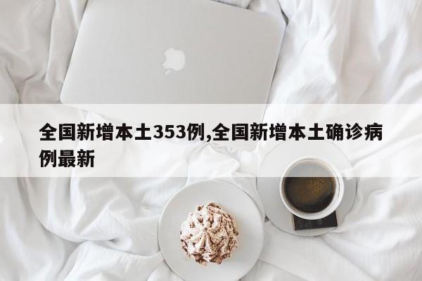 全国新增本土353例,全国新增本土确诊病例最新