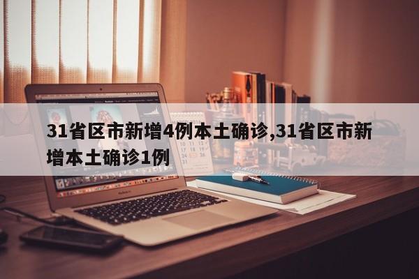 31省区市新增4例本土确诊,31省区市新增本土确诊1例
