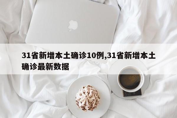 31省新增本土确诊10例,31省新增本土确诊最新数据