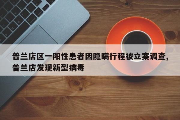 普兰店区一阳性患者因隐瞒行程被立案调查,普兰店发现新型病毒