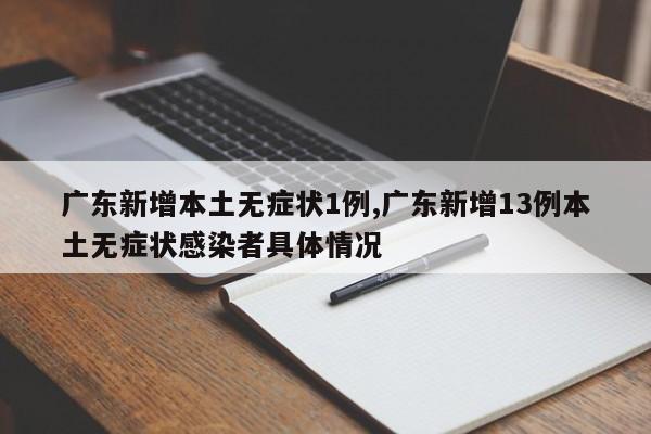 广东新增本土无症状1例,广东新增13例本土无症状感染者具体情况