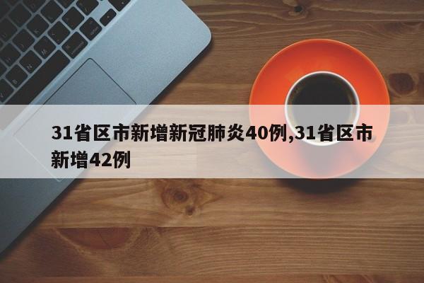 31省区市新增新冠肺炎40例,31省区市新增42例