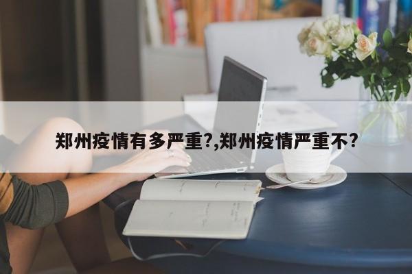 郑州疫情有多严重?,郑州疫情严重不?