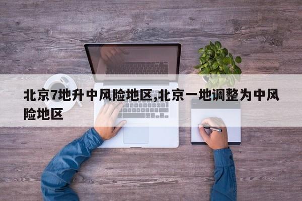 北京7地升中风险地区,北京一地调整为中风险地区