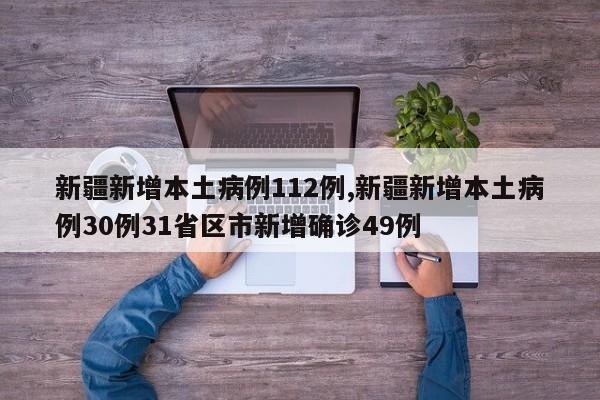 新疆新增本土病例112例,新疆新增本土病例30例31省区市新增确诊49例