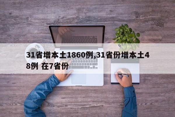 31省增本土1860例,31省份增本土48例 在7省份