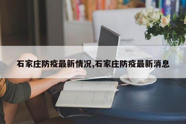 石家庄防疫最新情况,石家庄防疫最新消息