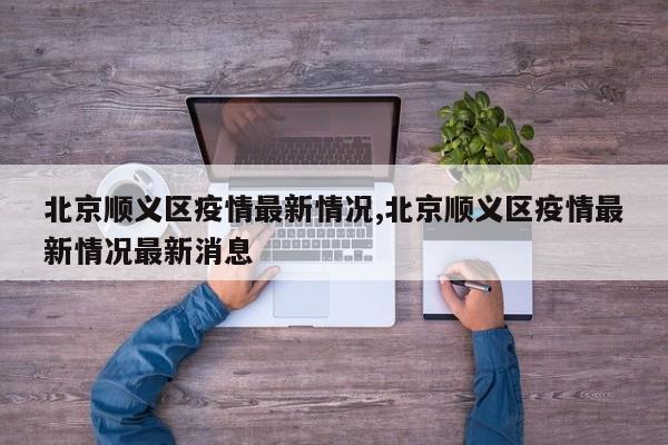 北京顺义区疫情最新情况,北京顺义区疫情最新情况最新消息