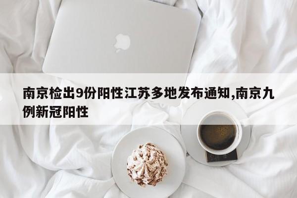 南京检出9份阳性江苏多地发布通知,南京九例新冠阳性
