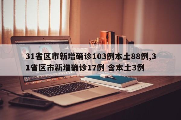 31省区市新增确诊103例本土88例,31省区市新增确诊17例 含本土3例