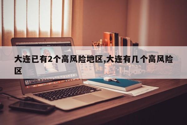 大连已有2个高风险地区,大连有几个高风险区