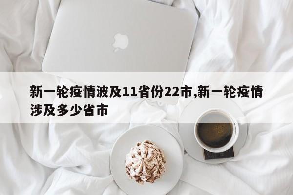 新一轮疫情波及11省份22市,新一轮疫情涉及多少省市