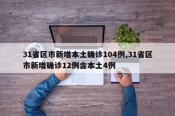 31省区市新增本土确诊104例,31省区市新增确诊12例含本土4例