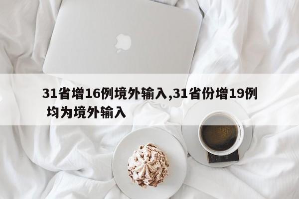 31省增16例境外输入,31省份增19例 均为境外输入