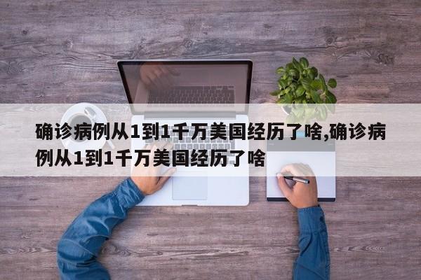 确诊病例从1到1千万美国经历了啥,确诊病例从1到1千万美国经历了啥