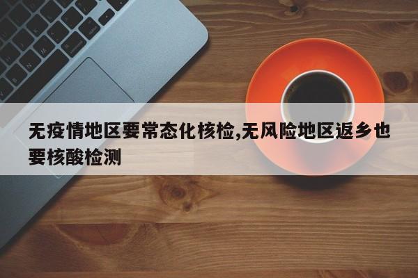 无疫情地区要常态化核检,无风险地区返乡也要核酸检测