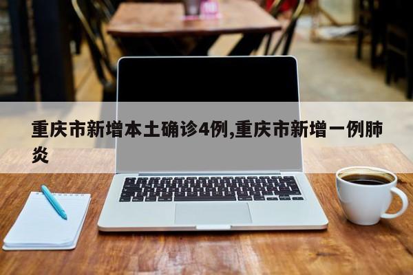 重庆市新增本土确诊4例,重庆市新增一例肺炎