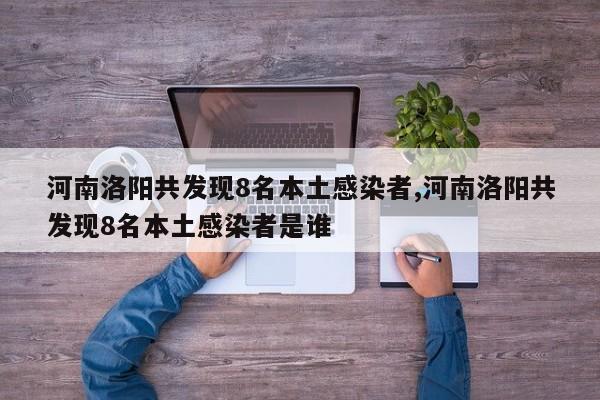 河南洛阳共发现8名本土感染者,河南洛阳共发现8名本土感染者是谁