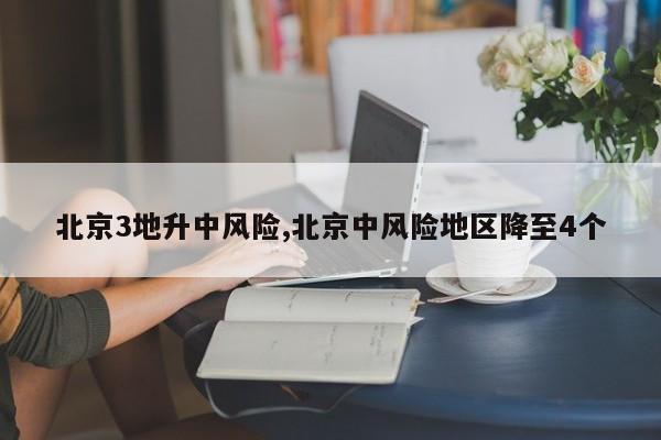 北京3地升中风险,北京中风险地区降至4个