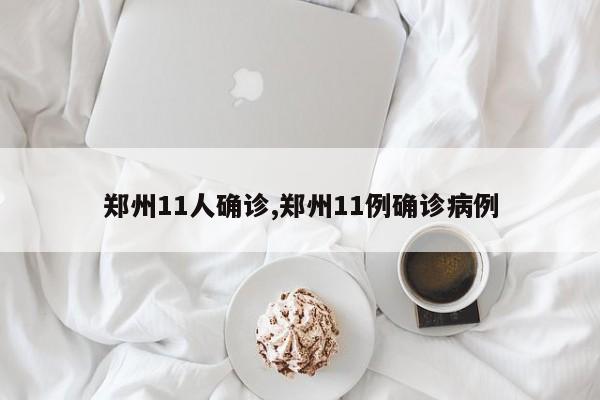 郑州11人确诊,郑州11例确诊病例