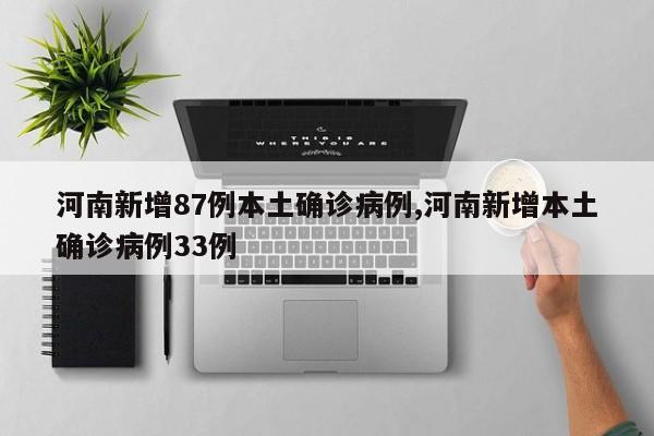 河南新增87例本土确诊病例,河南新增本土确诊病例33例