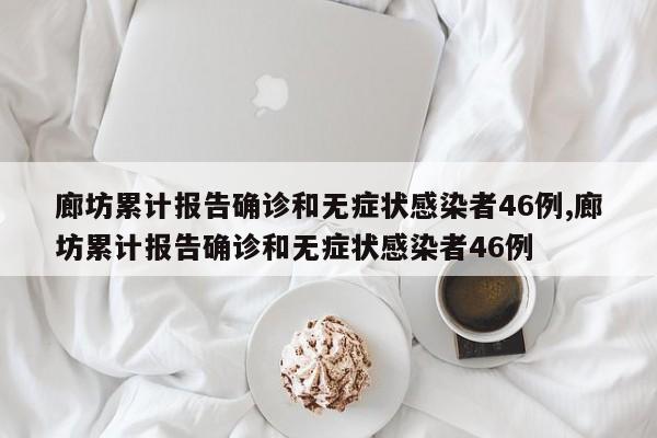廊坊累计报告确诊和无症状感染者46例,廊坊累计报告确诊和无症状感染者46例