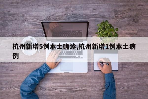杭州新增5例本土确诊,杭州新增1例本土病例