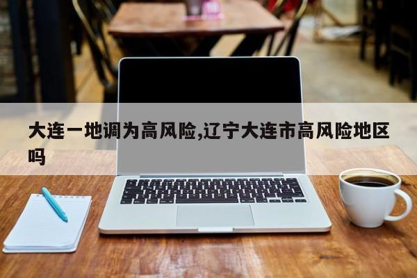 大连一地调为高风险,辽宁大连市高风险地区吗
