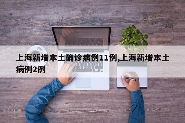 上海新增本土确诊病例11例,上海新增本土病例2例