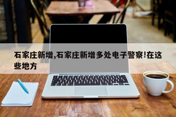 石家庄新增,石家庄新增多处电子警察!在这些地方
