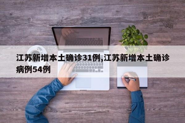 江苏新增本土确诊31例,江苏新增本土确诊病例54例
