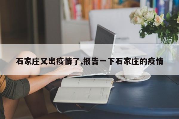 石家庄又出疫情了,报告一下石家庄的疫情