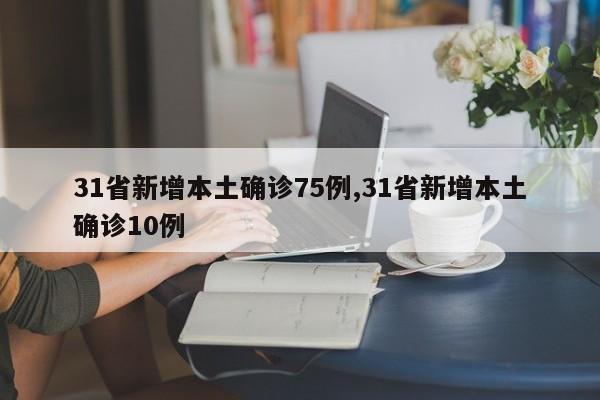 31省新增本土确诊75例,31省新增本土确诊10例