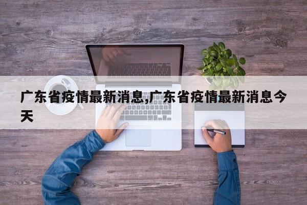 广东省疫情最新消息,广东省疫情最新消息今天