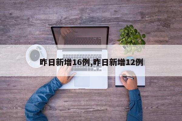 昨日新增16例,昨日新增12例