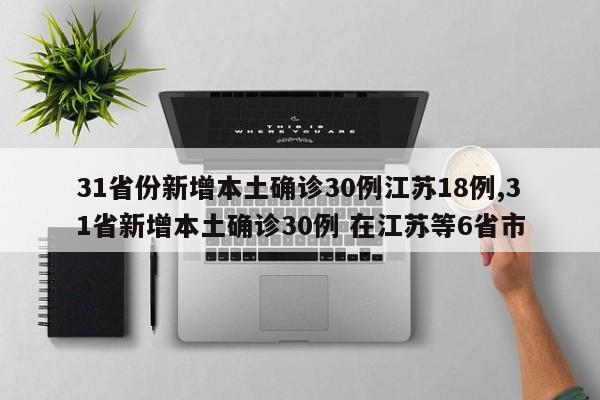 31省份新增本土确诊30例江苏18例,31省新增本土确诊30例 在江苏等6省市