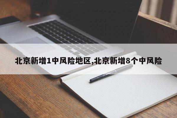 北京新增1中风险地区,北京新增8个中风险