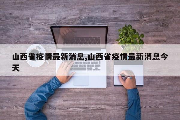 山西省疫情最新消息,山西省疫情最新消息今天