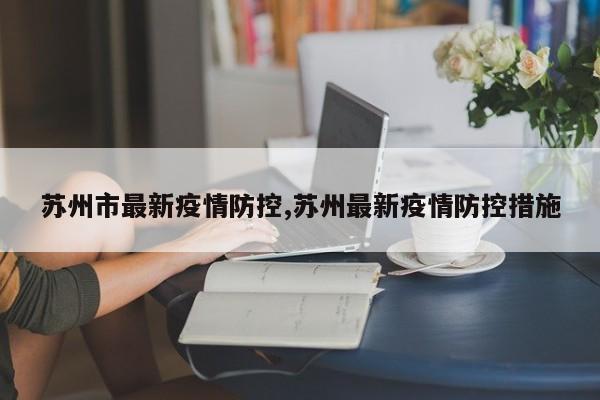 苏州市最新疫情防控,苏州最新疫情防控措施