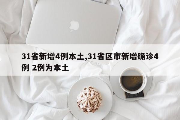 31省新增4例本土,31省区市新增确诊4例 2例为本土