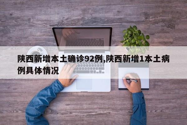 陕西新增本土确诊92例,陕西新增1本土病例具体情况