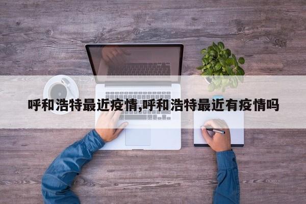 呼和浩特最近疫情,呼和浩特最近有疫情吗