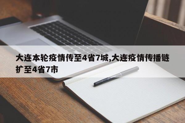 大连本轮疫情传至4省7城,大连疫情传播链扩至4省7市