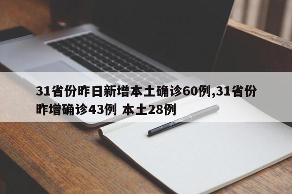 31省份昨日新增本土确诊60例,31省份昨增确诊43例 本土28例