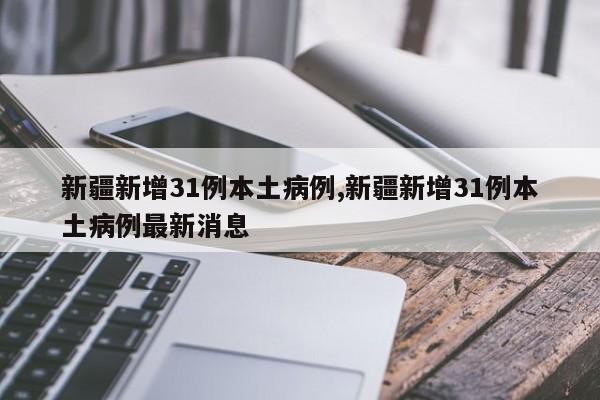 新疆新增31例本土病例,新疆新增31例本土病例最新消息