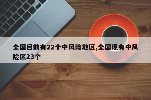 全国目前有22个中风险地区,全国现有中风险区23个